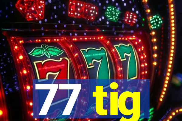 77 tig